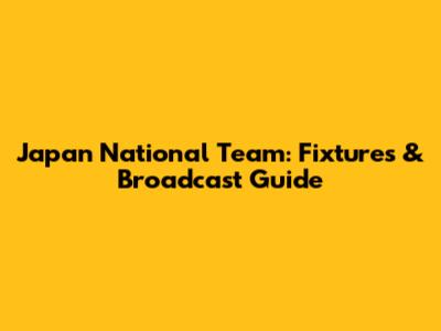 Japan National Team: Fixtures & Broadcast Guide