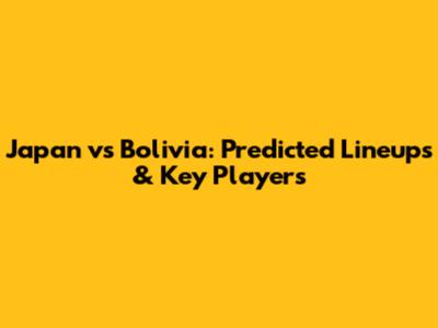 Japan vs Bolivia: Predicted Lineups & Key Players