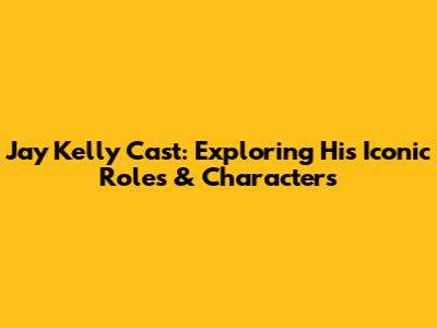 Jay Kelly Cast: Exploring His Iconic Roles & Characters