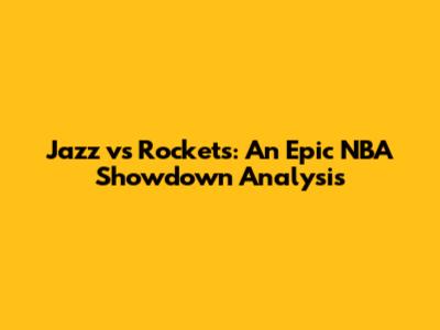 Jazz vs Rockets: An Epic NBA Showdown Analysis