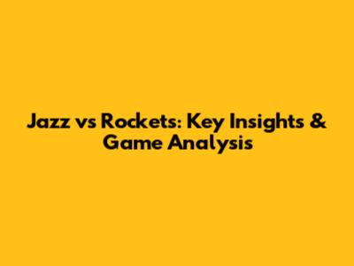 Jazz vs Rockets: Key Insights & Game Analysis