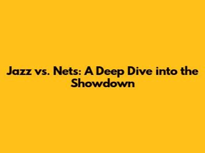 Jazz vs. Nets: A Deep Dive into the Showdown