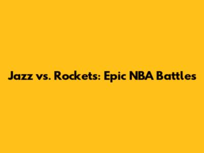 Jazz vs. Rockets: Epic NBA Battles