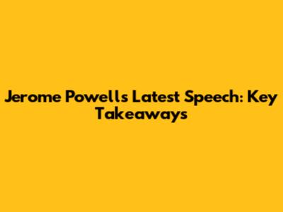 Jerome Powell's Latest Speech: Key Takeaways
