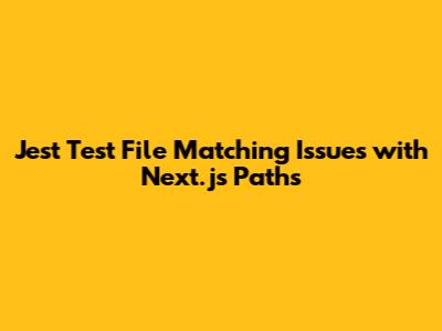 Jest Test File Matching Issues with Next.js Paths