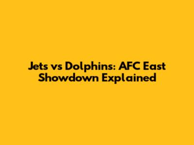 Jets vs Dolphins: AFC East Showdown Explained