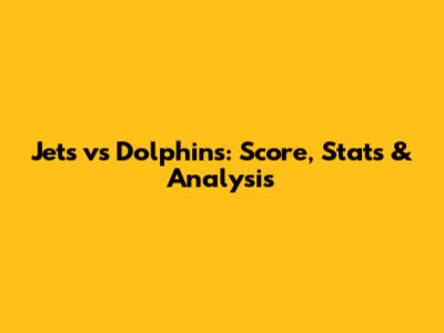 Jets vs Dolphins: Score, Stats & Analysis