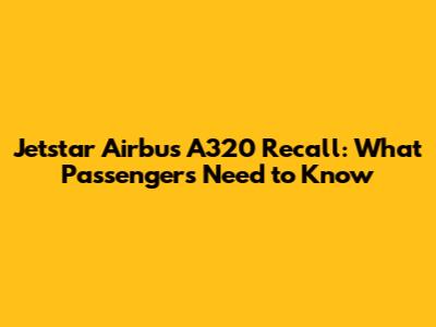 Jetstar Airbus A320 Recall: What Passengers Need to Know
