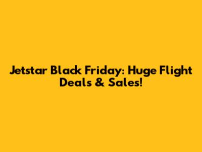 Jetstar Black Friday: *Huge* Flight Deals & Sales!