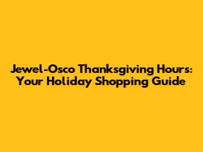 Jewel-Osco Thanksgiving Hours: Your Holiday Shopping Guide