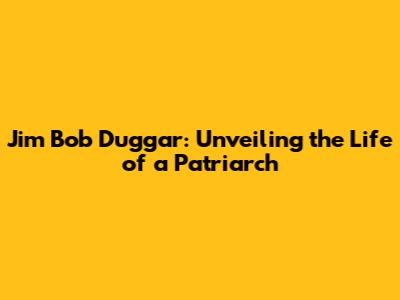 Jim Bob Duggar: Unveiling the Life of a Patriarch