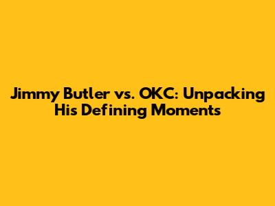 Jimmy Butler vs. OKC: Unpacking His Defining Moments
