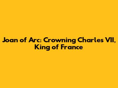 Joan of Arc: Crowning Charles VII, King of France
