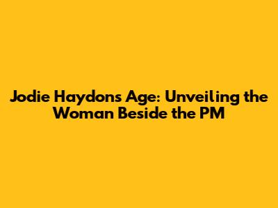 Jodie Haydon's Age: Unveiling the Woman Beside the PM