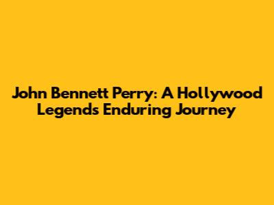 John Bennett Perry: A Hollywood Legend's Enduring Journey