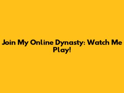 Join My Online Dynasty: Watch Me Play!