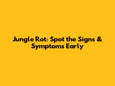 Jungle Rot: Spot the Signs & Symptoms Early