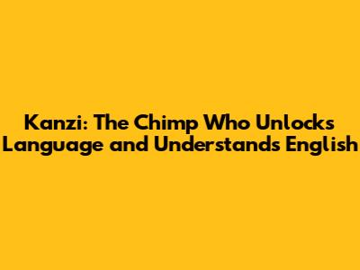 Kanzi: The Chimp Who Unlocks Language and Understands English