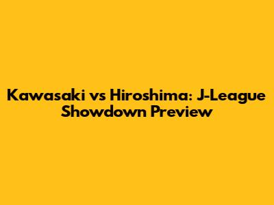 Kawasaki vs Hiroshima: J-League Showdown Preview