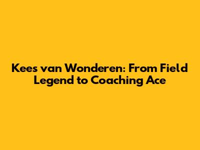 Kees van Wonderen: From Field Legend to Coaching Ace