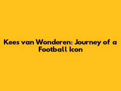 Kees van Wonderen: Journey of a Football Icon