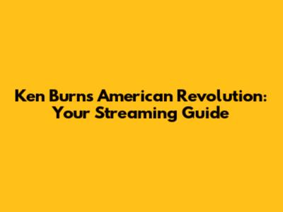 Ken Burns' American Revolution: Your Streaming Guide