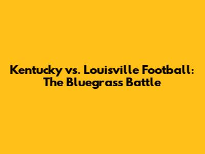 Kentucky vs. Louisville Football: The Bluegrass Battle
