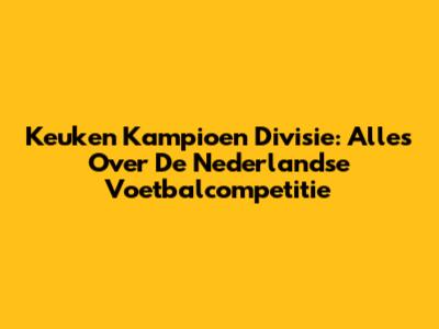 Keuken Kampioen Divisie: Alles Over De Nederlandse Voetbalcompetitie