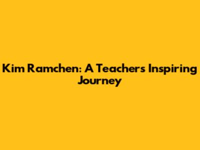 Kim Ramchen: A Teacher's Inspiring Journey