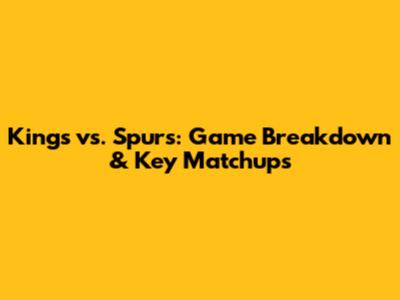 Kings vs. Spurs: Game Breakdown & Key Matchups