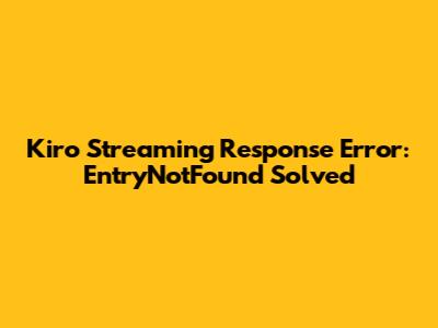 Kiro Streaming Response Error: EntryNotFound Solved