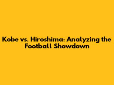 Kobe vs. Hiroshima: Analyzing the Football Showdown
