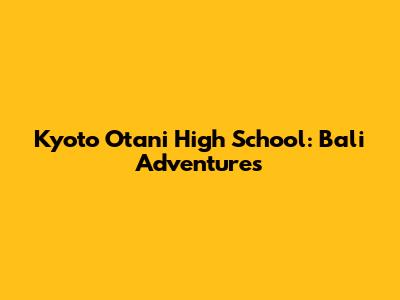 Kyoto Otani High School: Bali Adventures