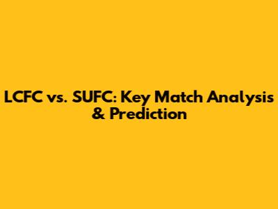 LCFC vs. SUFC: Key Match Analysis & Prediction