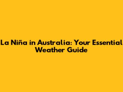 La Niña in Australia: Your Essential Weather Guide