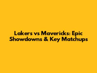 Lakers vs Mavericks: Epic Showdowns & Key Matchups