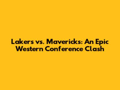 Lakers vs. Mavericks: An Epic Western Conference Clash