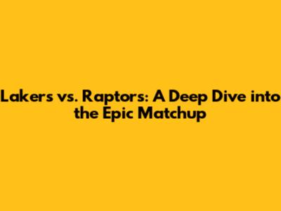 Lakers vs. Raptors: A Deep Dive into the Epic Matchup