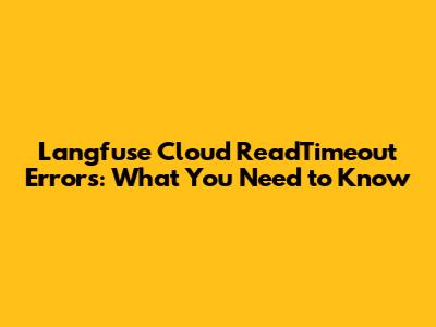 Langfuse Cloud ReadTimeout Errors: What You Need to Know