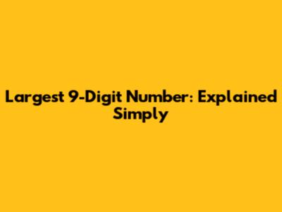 Largest 9-Digit Number: Explained Simply