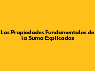 Las Propiedades Fundamentales de la Suma Explicadas