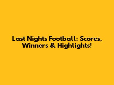 Last Night's Football: Scores, Winners & Highlights!