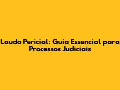Laudo Pericial: Guia Essencial para Processos Judiciais