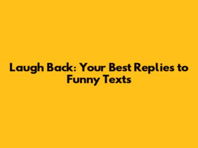 Laugh Back: Your Best Replies to Funny Texts