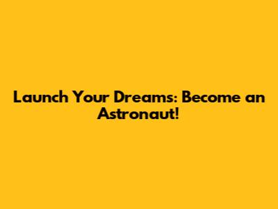 Launch Your Dreams: Become an Astronaut!