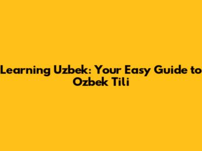 Learning Uzbek: Your Easy Guide to O'zbek Tili