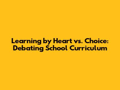 Learning by Heart vs. Choice: Debating School Curriculum