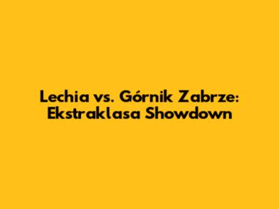 Lechia vs. Górnik Zabrze: Ekstraklasa Showdown