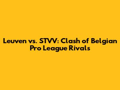 Leuven vs. STVV: Clash of Belgian Pro League Rivals