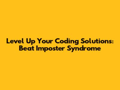 Level Up Your Coding Solutions: Beat Imposter Syndrome